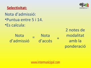 <ul><li>Nota d’admissió: </li></ul><ul><li>Puntua entre 5 i 14. </li></ul><ul><li>Es calcula: </li></ul>Selectivitat: Nota...