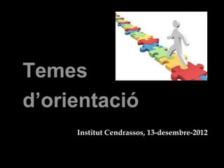 Temes
d’orientació
     Institut Cendrassos, 13-desembre-2012
 