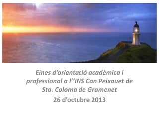 EI
Eines d’orientació acadèmica i
professional a l’’INS Can Peixauet de
Sta. Coloma de Gramenet
26 d’octubre 2013

 