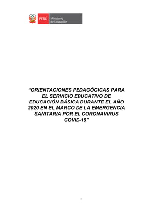 1
	
“ORIENTACIONES PEDAGÓGICAS PARA
EL SERVICIO EDUCATIVO DE
EDUCACIÓN BÁSICA DURANTE EL AÑO
2020 EN EL MARCO DE LA EMERGENCIA
SANITARIA POR EL CORONAVIRUS
COVID-19”
 