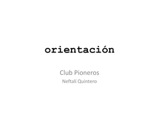 orientación
Club Pioneros
Neftalí Quintero
 