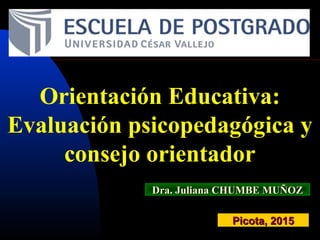 Orientación Educativa:
Evaluación psicopedagógica y
consejo orientador
Dra. Juliana CHUMBE MUÑOZDra. Juliana CHUMBE MUÑOZ
Picota, 2015Picota, 2015
 