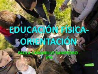 EDUCACIÓN FÍSICA-
ORIENTACIÓN.
PAULA CAMARILLO SAMPEDRO .
3ºA
 