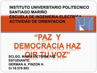 INSTITUTO UNIVERSITARIO POLITECNICO
SANTIAGO MARIÑO
ESCUELA DE INGENIERIA ELECTRICA
ACTIVIDAD DE ORIENTACION
SCLGO. MARIA VICTORIA PAZ
ESTUDIANTE:
GERMAN A. PINZON H.
CI 18.570.903
 