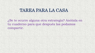 ¿Se te ocurre alguna otra estrategia? Anótala en
tu cuaderno para que después las podamos
compartir.
TAREA PARA LA CASA
 