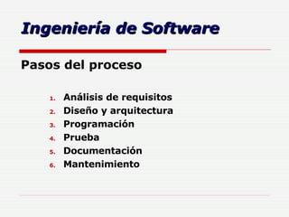 Ingeniería de Software Pasos del proceso  Análisis de requisitos Diseño y arquitectura   Programación   Prueba   Documentación Mantenimiento   