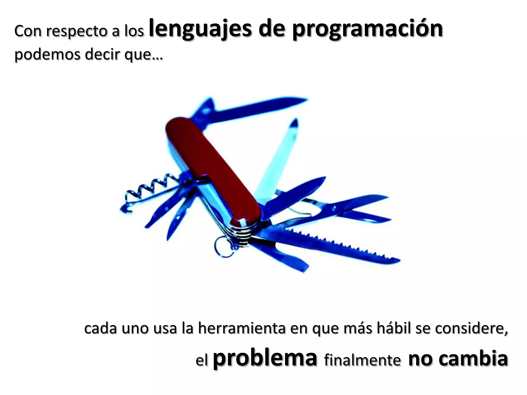 Con respecto a los lenguajes de programación
podemos decir que…
cada uno usa la herramienta en que más hábil se considere,
el problema finalmente no cambia
 
