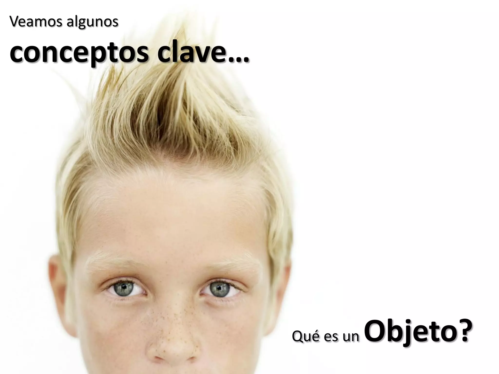 Veamos algunos
conceptos clave…
Qué es un Objeto?
 