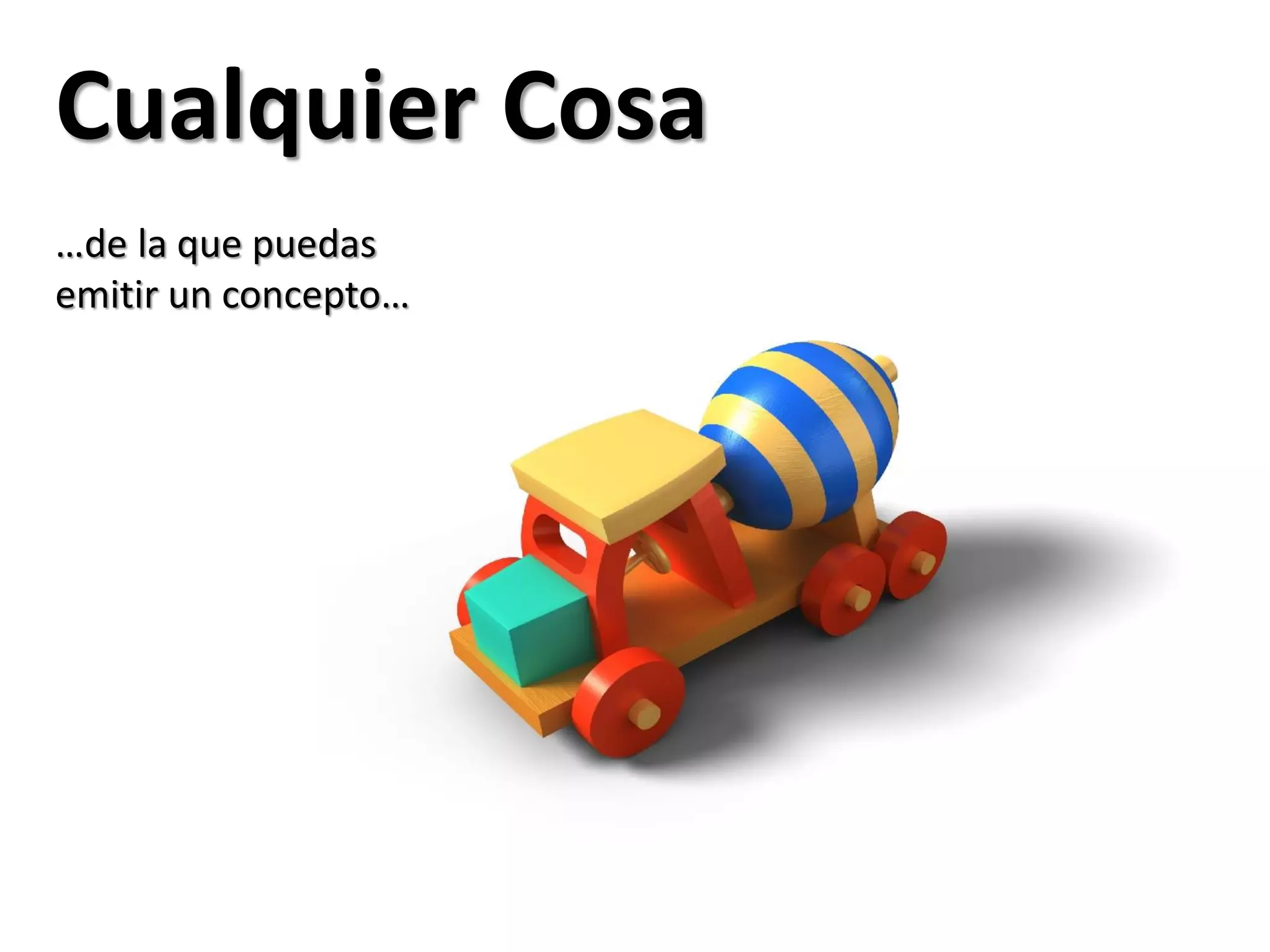 Cualquier Cosa
…de la que puedas
emitir un concepto…
 