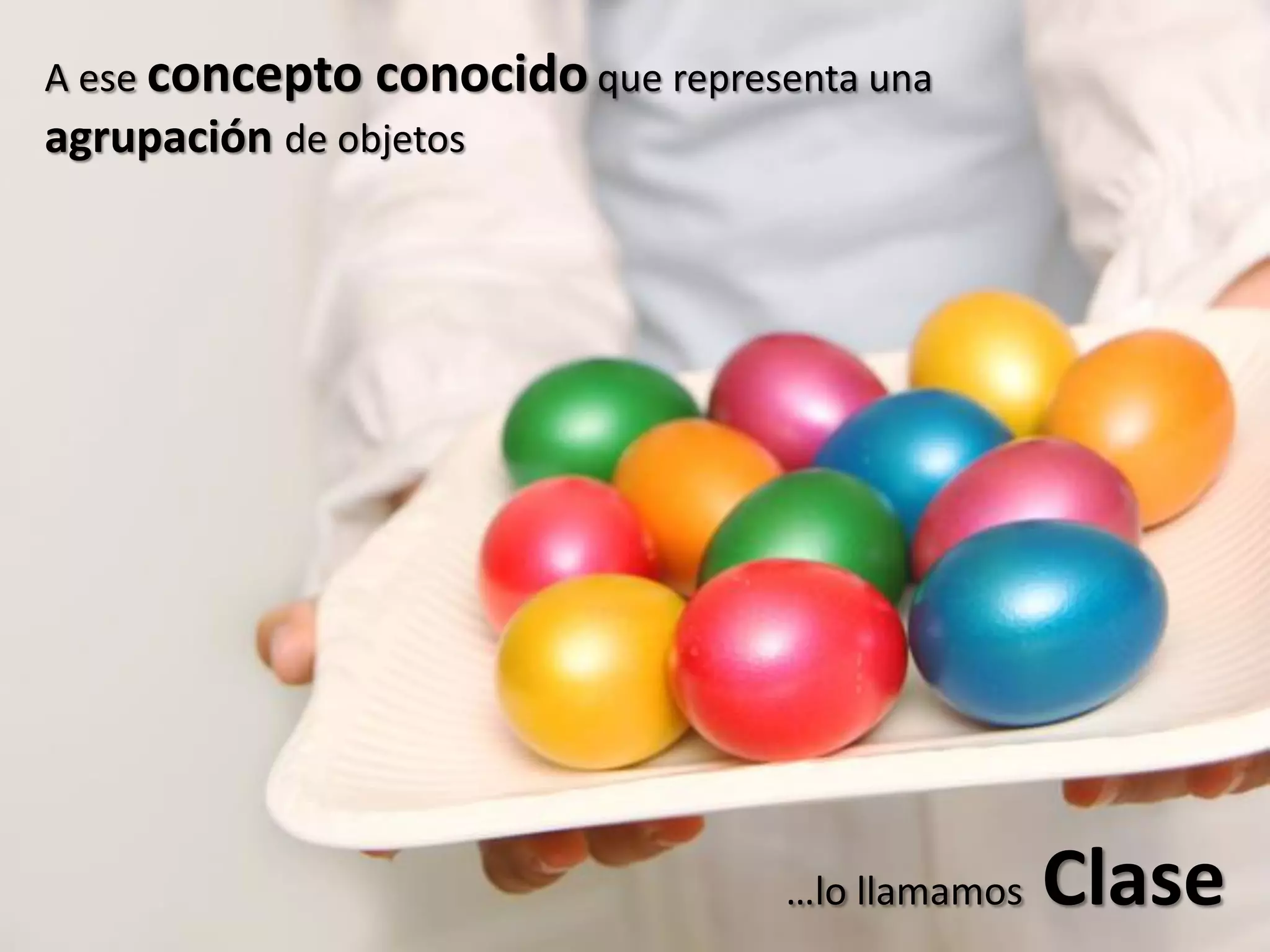 A ese concepto conocido que representa una
agrupación de objetos
…lo llamamos Clase
 