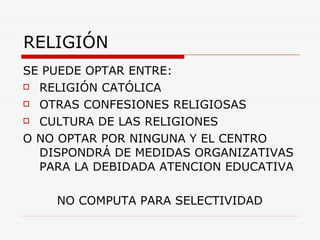 RELIGIÓN SE PUEDE OPTAR ENTRE: RELIGIÓN CATÓLICA OTRAS CONFESIONES RELIGIOSAS  CULTURA DE LAS RELIGIONES O NO OPTAR POR NINGUNA Y EL CENTRO DISPONDRÁ DE MEDIDAS ORGANIZATIVAS PARA LA DEBIDADA ATENCION EDUCATIVA NO COMPUTA PARA SELECTIVIDAD 