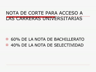 NOTA DE CORTE PARA ACCESO A LAS CARRERAS UNIVERSITARIAS 60% DE LA NOTA DE BACHILLERATO 40% DE LA NOTA DE SELECTIVIDAD 