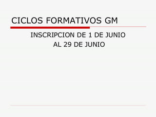 CICLOS FORMATIVOS GM INSCRIPCION DE 1 DE JUNIO AL 29 DE JUNIO 