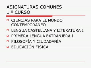 ASIGNATURAS COMUNES 1 º CURSO CIENCIAS PARA EL MUNDO CONTEMPORANEO LENGUA CASTELLANA Y LITERATURA I PRIMERA LENGUA EXTRANJERA I FILOSOFÍA Y CIUDADANÍA EDUCACIÓN FISICA 