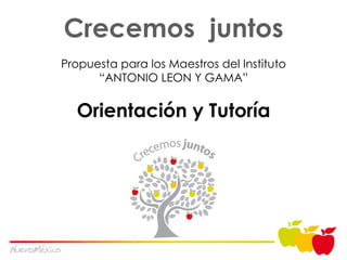 Crecemos  juntos Propuesta para los Maestros del Instituto “ANTONIO LEON Y GAMA” Orientaci ón y Tutoría 