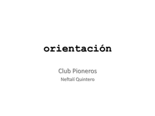 orientación
Club Pioneros
Neftalí Quintero
 