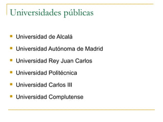 Universidades públicas


Universidad de Alcalá



Universidad Autónoma de Madrid



Universidad Rey Juan Carlos



Universidad Politécnica



Universidad Carlos III



Universidad Complutense

 