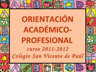 ORIENTACIÓN
   ACADÉMICO-
   PROFESIONAL
      curso 2011-2012
Colegio San Vicente de Paúl
 
