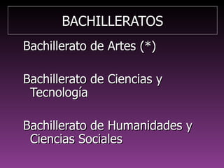 BACHILLERATOSBACHILLERATOS
Bachillerato de Artes (*)Bachillerato de Artes (*)
Bachillerato de Ciencias yBachillerato de Ciencias y
TecnologíaTecnología
Bachillerato de Humanidades yBachillerato de Humanidades y
Ciencias SocialesCiencias Sociales
 