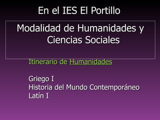En el IES El PortilloEn el IES El Portillo
Modalidad de Humanidades yModalidad de Humanidades y
Ciencias SocialesCiencias Sociales
Itinerario deItinerario de HumanidadesHumanidades
Historia del Mundo ContemporáneoHistoria del Mundo Contemporáneo
Griego IGriego I
Latín ILatín I
 