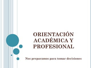 ORIENTACIÓN
ACADÉMICA Y
PROFESIONAL
Nos preparamos para tomar decisiones
 