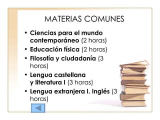 MATERIAS COMUNES Ciencias para el mundo contemporáneo  (2 horas) Educación física  (2 horas) Filosofía y ciudadanía  (3 horas) Lengua castellana y literatura I  (3 horas) Lengua extranjera I. Inglés  (3 horas) 