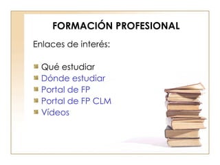 FORMACIÓN PROFESIONAL Enlaces de interés: Qué estudiar Dónde estudiar Portal de FP Portal de FP CLM Vídeos 