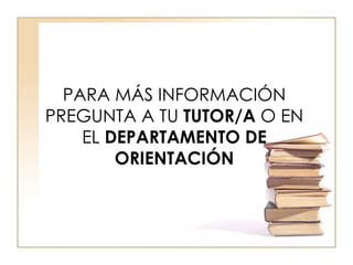 PARA MÁS INFORMACIÓN PREGUNTA A TU  TUTOR/A  O EN EL  DEPARTAMENTO DE ORIENTACIÓN 