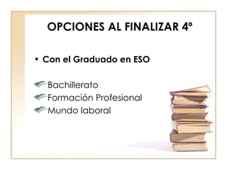 OPCIONES AL FINALIZAR 4º Con el Graduado en ESO Bachillerato Formación Profesional Mundo laboral 