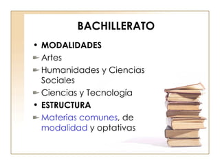 BACHILLERATO MODALIDADES Artes Humanidades y Ciencias Sociales Ciencias y Tecnología ESTRUCTURA Materias comunes , de  modalidad  y optativas 