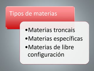 Tipos de materias
•Materias troncais
•Materias específicas
•Materias de libre
configuración
 