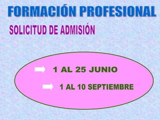 FORMACIÓN PROFESIONAL SOLICITUD DE ADMISIÓN 1 AL 25 JUNIO 1 AL 10 SEPTIEMBRE 