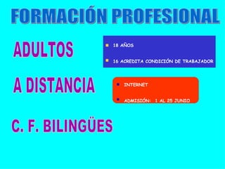 FORMACIÓN PROFESIONAL ADULTOS 18 AÑOS 16 ACREDITA CONDICIÓN DE TRABAJADOR A DISTANCIA C. F. BILINGÜES INTERNET ADMISIÓN:  1 AL 25 JUNIO 