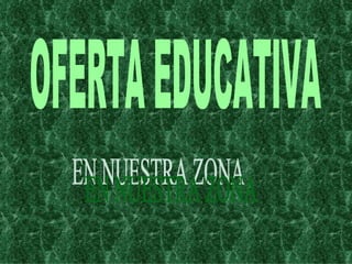 OFERTA EDUCATIVA EN NUESTRA ZONA 
