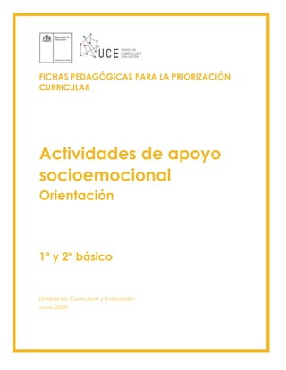 FICHAS PEDAGÓGICAS PARA LA PRIORIZACIÓN
CURRICULAR
Actividades de apoyo
socioemocional
Orientación
1º y 2º básico
Unidad de Currículum y Evaluación
Junio 2020
 