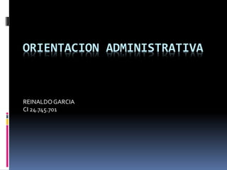 ORIENTACION ADMINISTRATIVA
REINALDOGARCIA
CI 24.745.701
 