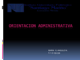 ORIENTACION ADMINISTRATIVA
MARIA G. ANGULO N.
C.I. 17.239.539
 