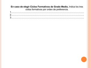 En caso de elegir Ciclos Formativos de Grado Medio,  Indica los tres ciclos formativos por orden de preferencia. 1…………………………………………………………………………………… 2…………………………………………………………………………………… 3…………………………………………………………………………………… 