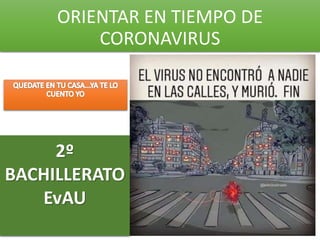 ORIENTAR EN TIEMPO DE
CORONAVIRUS
2º
BACHILLERATO
EvAU
 