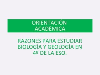 ORIENTACIÓN
ACADÉMICA
RAZONES PARA ESTUDIAR
BIOLOGÍA Y GEOLOGÍA EN
4º DE LA ESO.
 