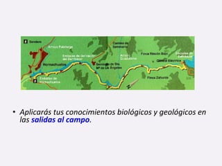 • Aplicarás tus conocimientos biológicos y geológicos en
las salidas al campo.
 