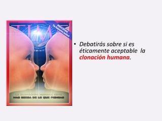 • Debatirás sobre si es
éticamente aceptable la
clonación humana.
 