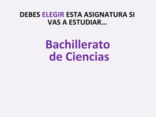 Bachillerato
de Ciencias
DEBES ELEGIR ESTA ASIGNATURA SI
VAS A ESTUDIAR…
 