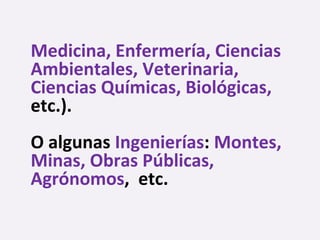 Medicina, Enfermería, Ciencias
Ambientales, Veterinaria,
Ciencias Químicas, Biológicas,
etc.).
O algunas Ingenierías: Montes,
Minas, Obras Públicas,
Agrónomos, etc.
 