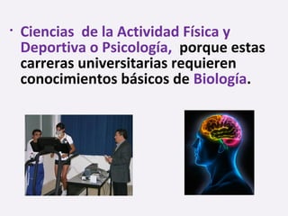 • Ciencias de la Actividad Física y
Deportiva o Psicología, porque estas
carreras universitarias requieren
conocimientos básicos de Biología.
 