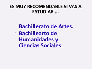 ES MUY RECOMENDABLE SI VAS A
ESTUDIAR ...
• Bachillerato de Artes.
• Bachillearto de
Humanidades y
Ciencias Sociales.
 