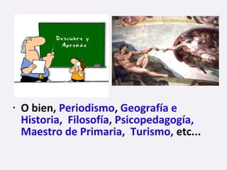 • O bien, Periodismo, Geografía e
Historia, Filosofía, Psicopedagogía,
Maestro de Primaria, Turismo, etc...
 