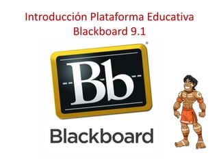 Introducción Plataforma Educativa 
Blackboard 9.1 
 