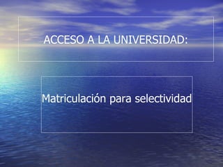 ACCESO A LA UNIVERSIDAD:




Matriculación para selectividad
 