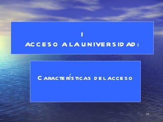 I
AC C E S O A LA U N IVE R S ID AD :



   C aracte rís ticas d e l acce s o



                                       16
 